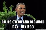 oh its steak and blowjob day... hey boo Mar 14 18:54 UTC 2014