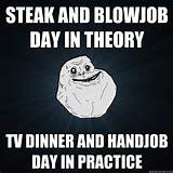 steak and blowjob day in theory tv dinner and handjob day in practice ...