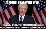 ... gonna get uppity on me again.. alright! that went well! Bill Clinton
