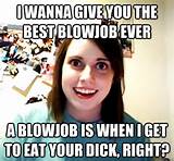wanna give you the best blowjob ever A blowjob is when i get to eat ...
