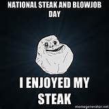 Forever Alone - NATIONAL STEAK AND BLOWJOB day i enjoyed my steak