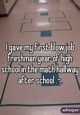 gave my first blow job freshman year of high school in the math ...