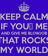 KEEP CALM IF YOUâ™¡ ME AND GIVE ME BLOWJOB THAT ROCKS MY WORLD