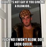 Scumbag Steve - Dude, It's Not Gay If You GiVE ME A BLOWJOB... Fuck no ...